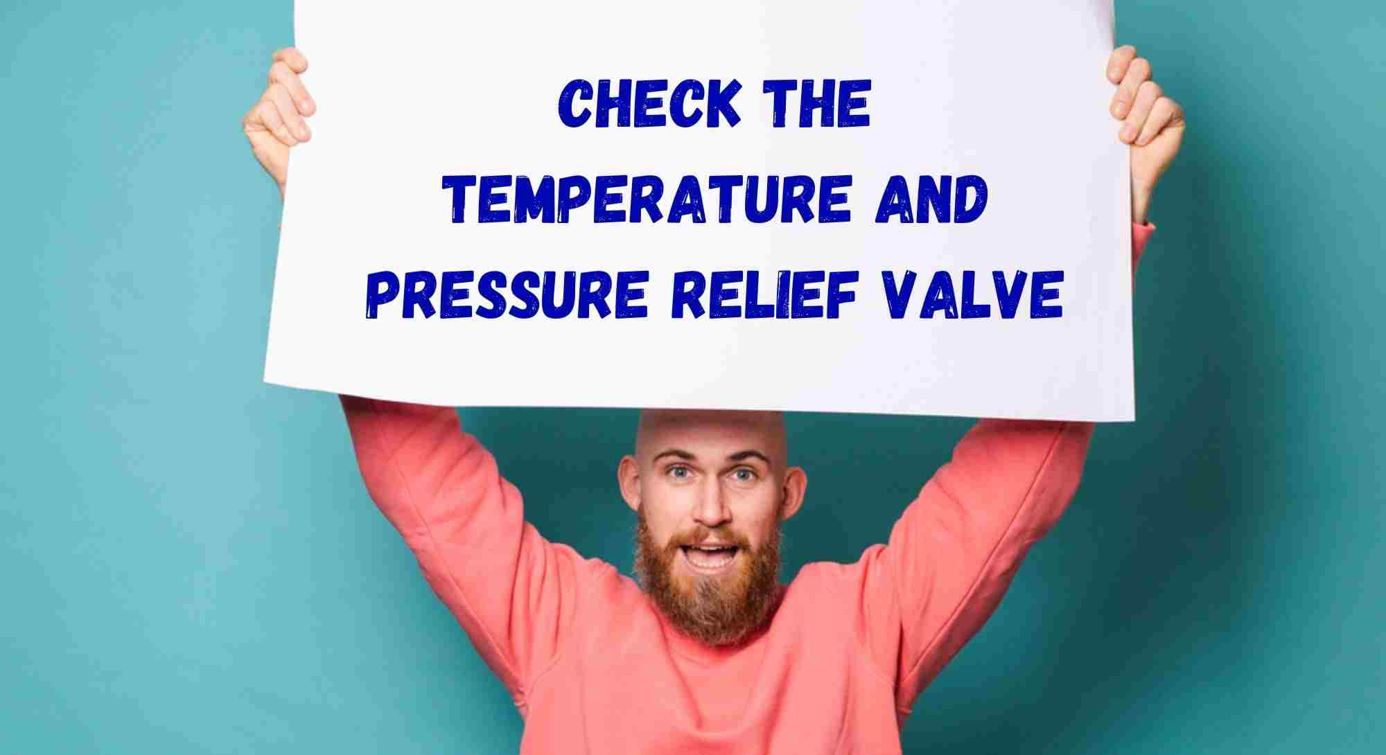 Check The Temperature and Pressure Relief Valve