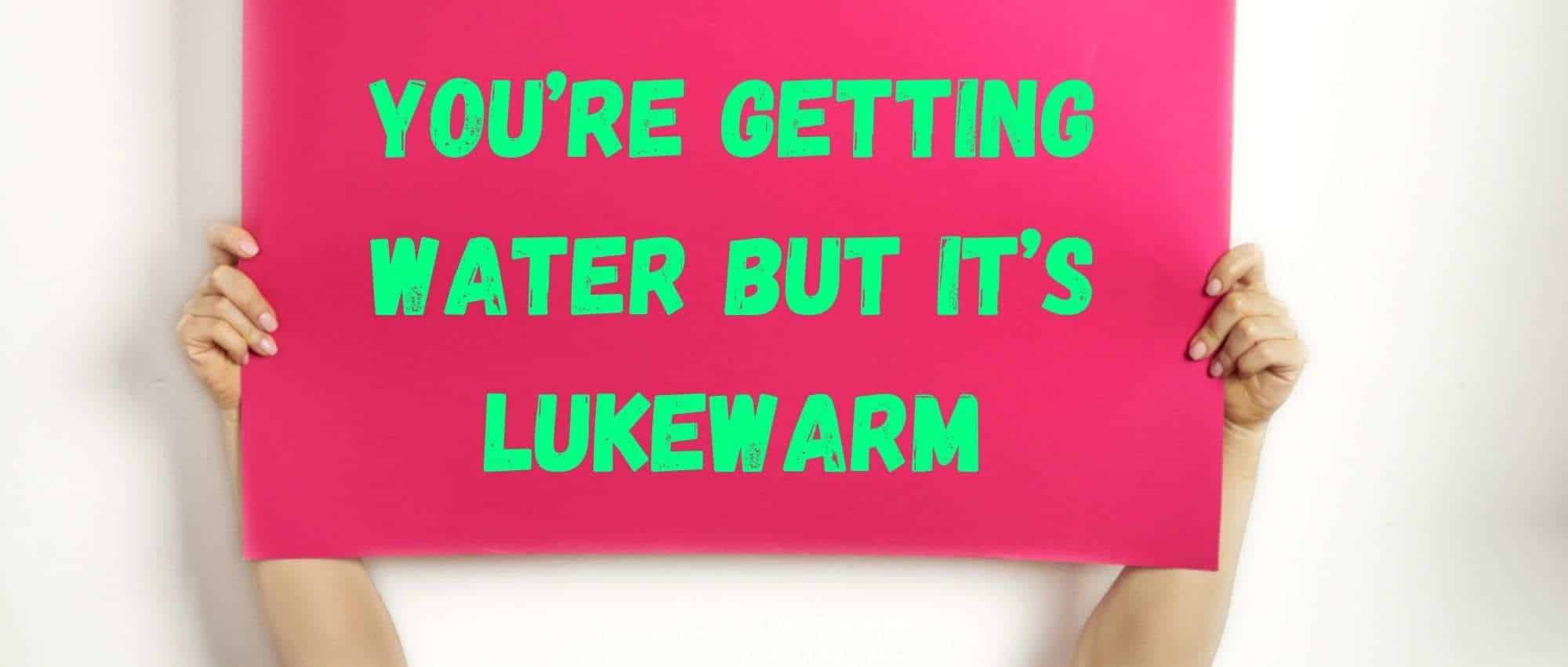 You’re Getting Water But It’s Lukewarm