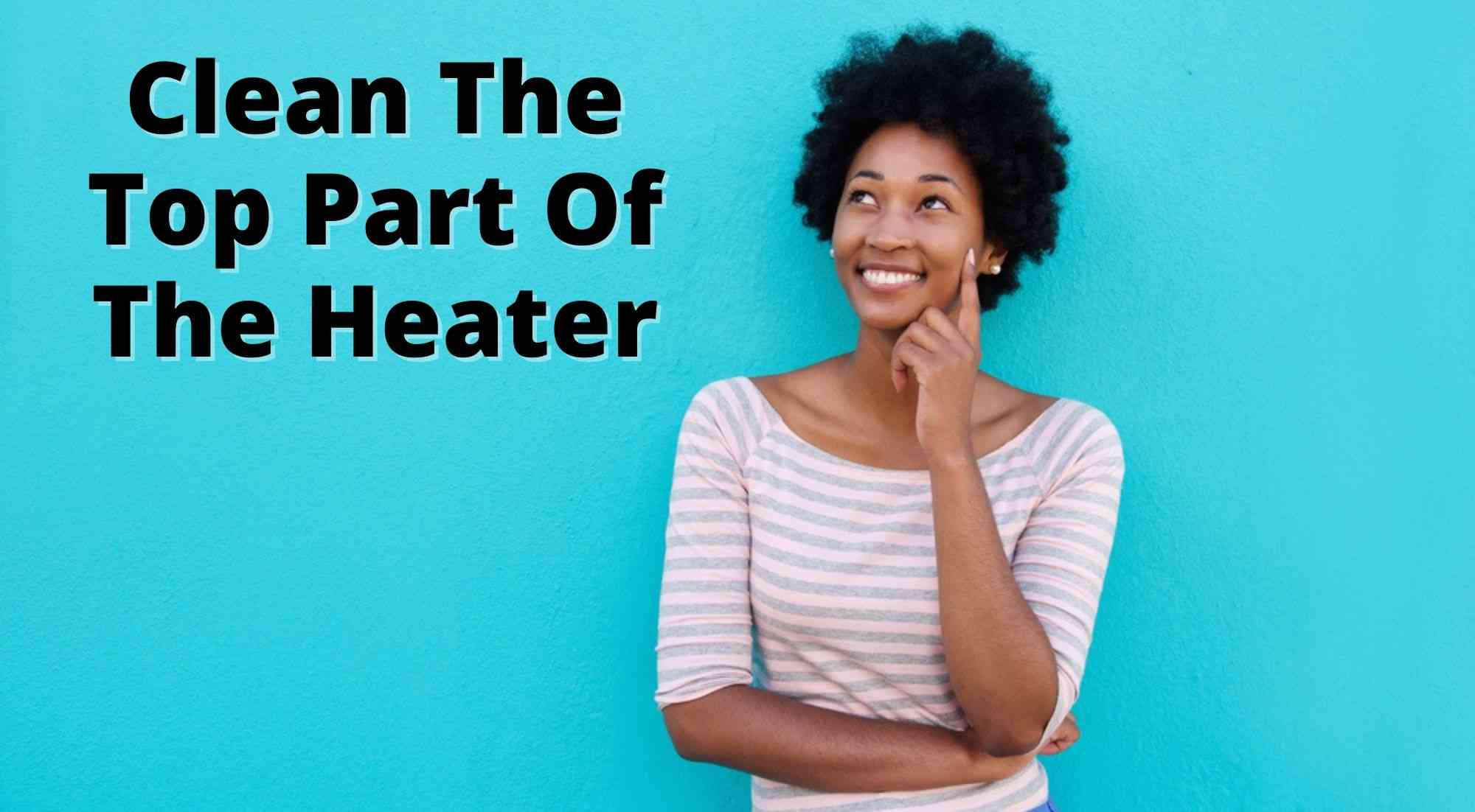Clean The Top Part Of The Heater