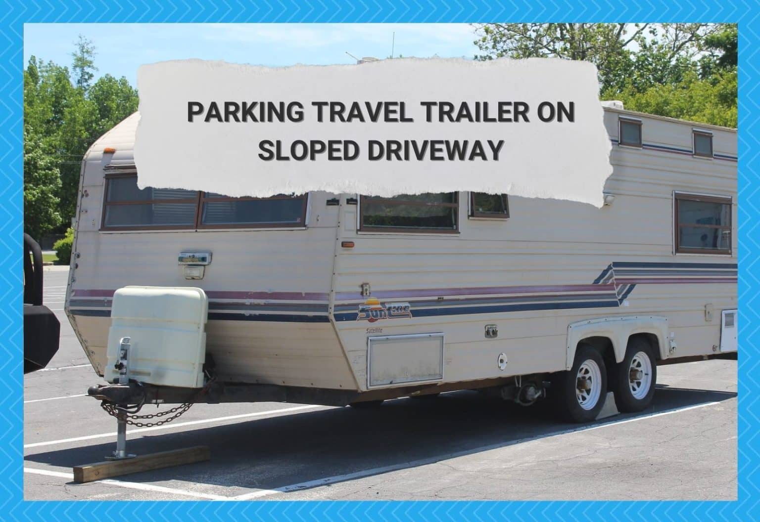 Tips For Parking Travel Trailer On Sloped Driveway Camper Upgrade