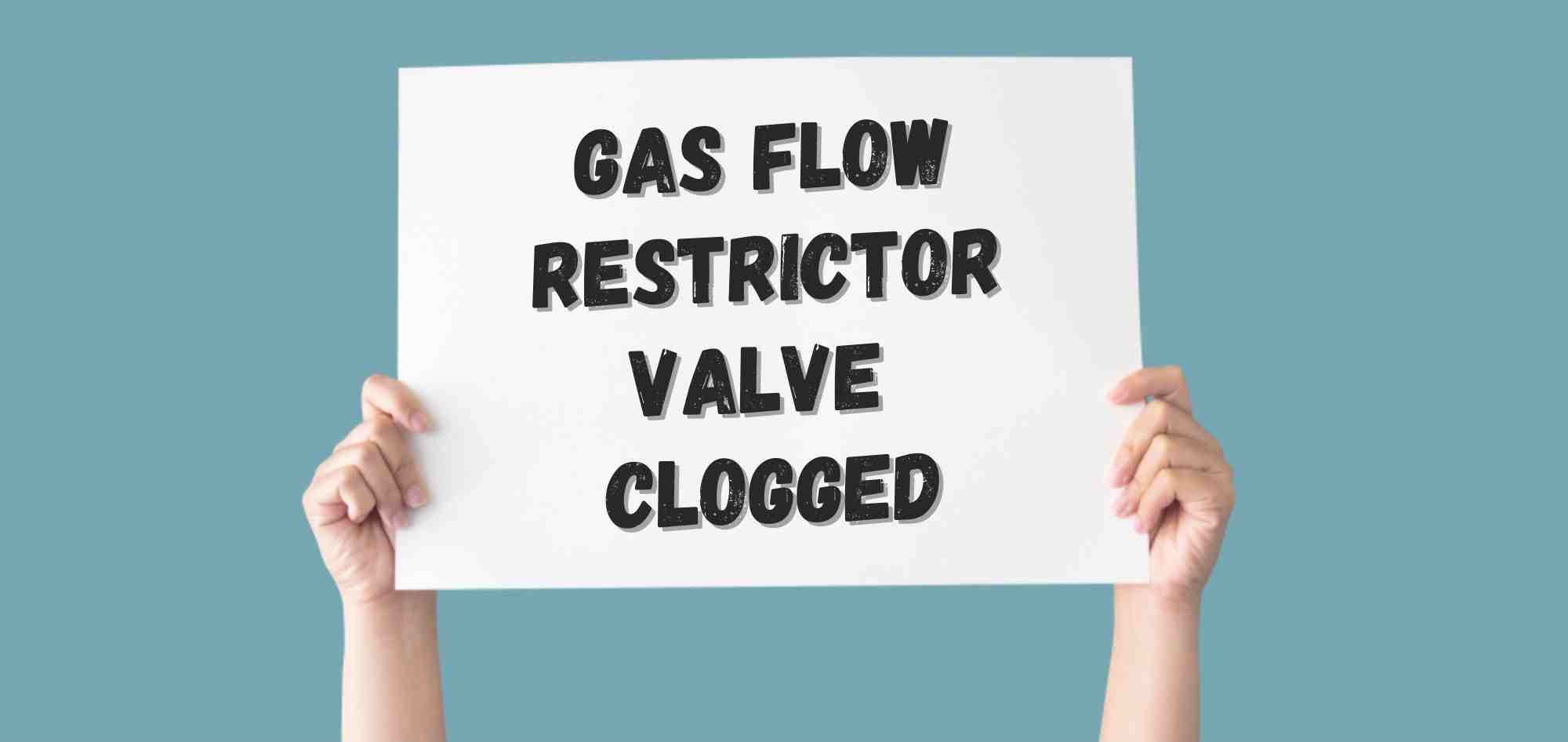 Gas Flow Restrictor Valve Clogged
