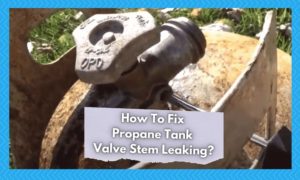 4 Ways To Fix Propane Tank Valve Stem Leaking - Camper Upgrade