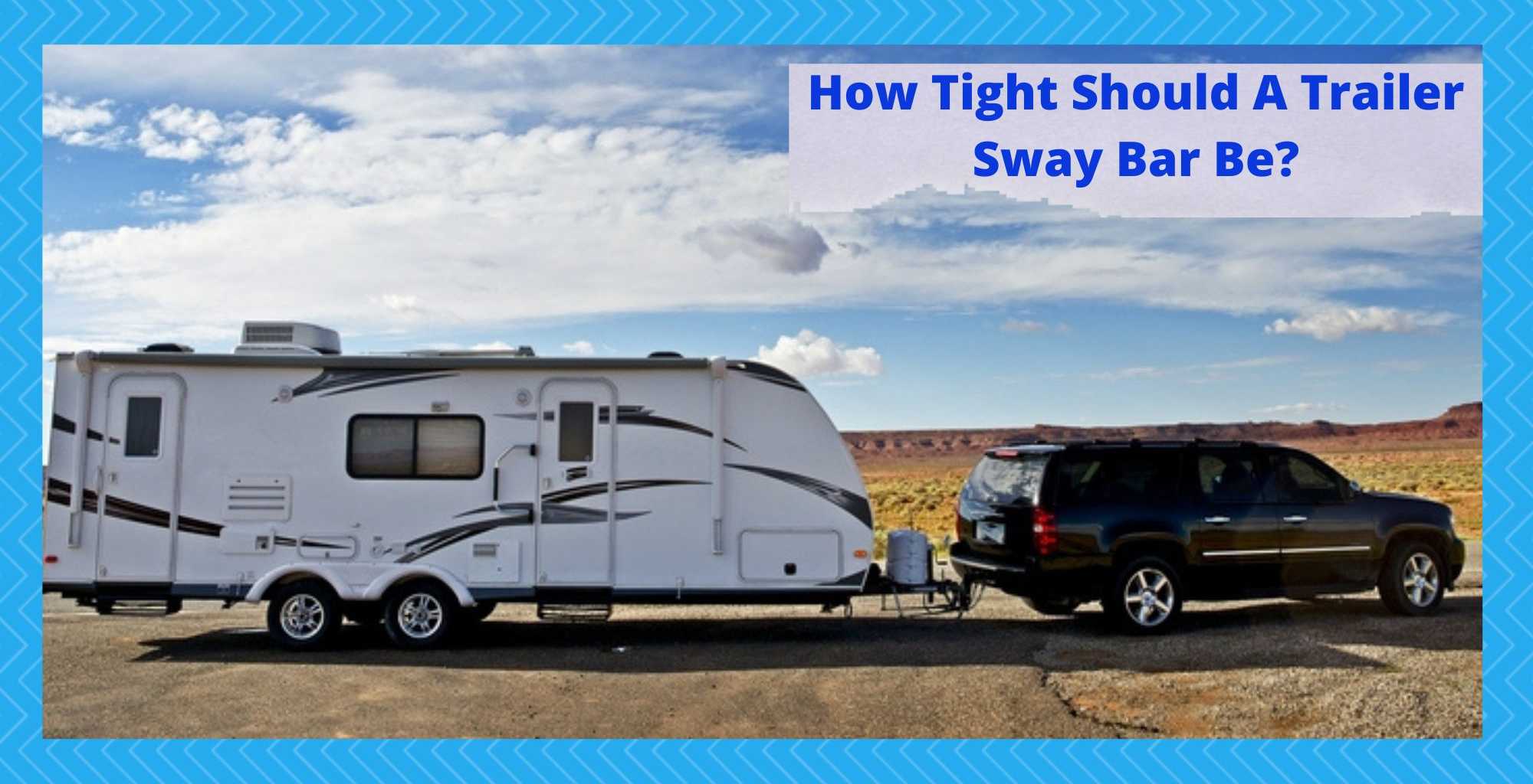how tight should a trailer sway bar be